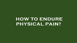 How to endure physical pain?