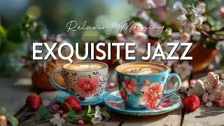 Exquisite Jazz - Start the day with Jazz Relaxing Music & Instrumental Smooth Bossa Nova Music