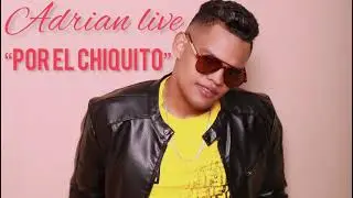 ADRIAN LIVE  _ POR EL CHIQUITO