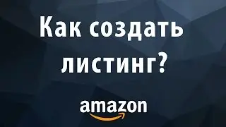 Как создать листинг на Amazon. Пошаговая инструкция создания листинга на Амазон