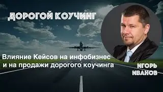 Дорогой коучинг 2. Влияние кейсов на инфобизнес и на продажи дорого коучинга.