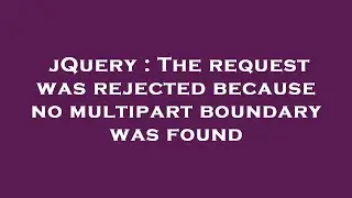 jQuery : The request was rejected because no multipart boundary was found