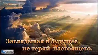 Заглядывая в будущее не теряй настоящего!!!