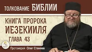 Книга пророка Иезекииля. Глава 43 "Жертвенник. Слава Господа наполнила храм". Прот. Олег Стеняев