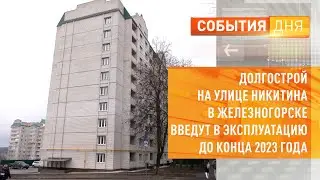 Долгострой на улице Никитина в Железногорске введут в эксплуатацию до конца 2023 года