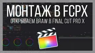 Монтаж видео в FPCX. Как открывать формат braw в Final Cut Pro X с помощью Davinci Resolve?