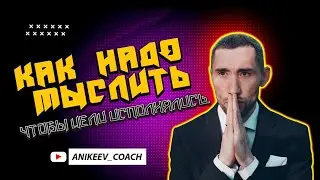 Как надо мыслить, чтобы цели исполнялись.Иван Аникеев.