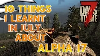 10 things I learnt in July about Alpha 17 | 7 days to Die