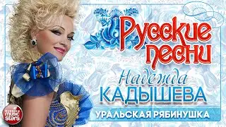 НАДЕЖДА КАДЫШЕВА ❀ УРАЛЬСКАЯ РЯБИНУШКА ❀ ДУШЕВНАЯ РУССКАЯ ПЕСНЯ ❀