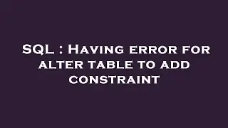 SQL : Having error for alter table to add constraint