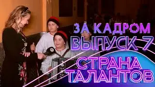 СТРАНА ТАЛАНТОВ - ЗА КАДРОМ! - 7 ВЫПУСК