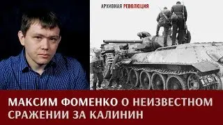 Максим Фоменко о неизвестном сражении за Калинин