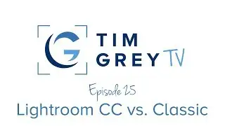 Lightroom CC versus Lightroom Classic - Tim Grey TV Episode 25