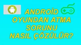 Android Oyundan Atma Sorunu ve Çözümü (En Güncel)