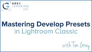 Mastering Develop Presets in Lightroom Classic - GreyLearning Live! Presented by Tim Grey