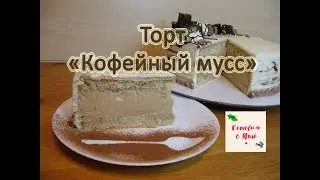 ТОРТ КОФЕЙНЫЙ МУСС готовим с Mari