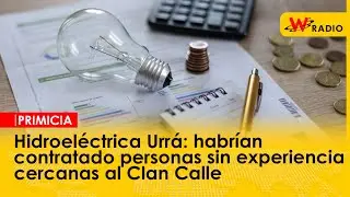 Hidroeléctrica Urrá: habrían contratado personas sin experiencia cercanas al Clan Calle