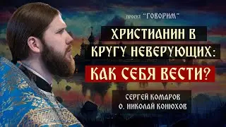 Христианин в кругу неверующих: как себя вести? | иерей Николай Конюхов | проект "Говорим".