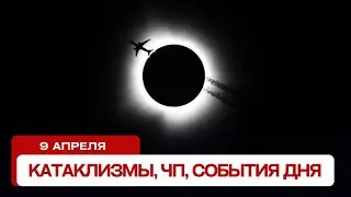 Катаклизмы за день 09.04.2024. Новости, ЧП, события дня