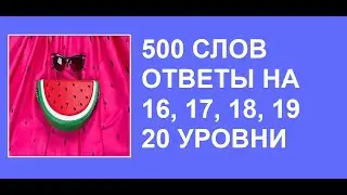 500 слов в словесной игре с ответами на 16, 17, 18, 19, 20  уровни