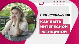 Как быть интересной женщиной?