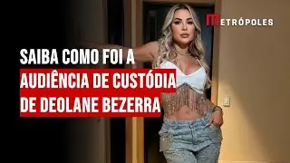 Saiba como foi a audiência de custódia de Deolane Bezerra