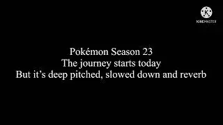 Pokémon Season 23 theme but it’s deep pitched, slowed down and reverb